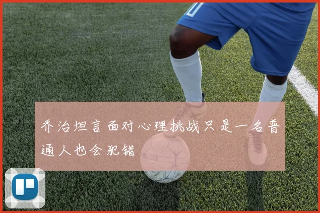 乔治坦言面对心理挑战只是一名普通人也会犯错