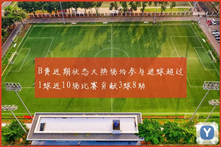 B费近期状态火热场均参与进球超过1球近10场比赛贡献3球8助