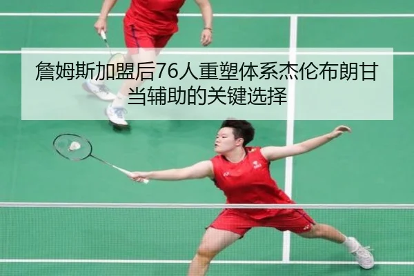 詹姆斯加盟后76人重塑体系杰伦布朗甘当辅助的关键选择