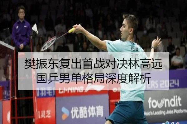 樊振东复出首战对决林高远 国乒男单格局深度解析