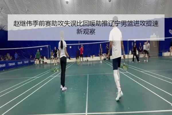 赵继伟季前赛助攻失误比回暖助推辽宁男篮进攻提速新观察